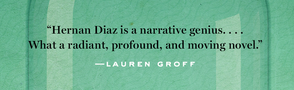 “Hernan Diaz is a narrative genius...What a radiant, profound and moving novel.” — Lauren Groff