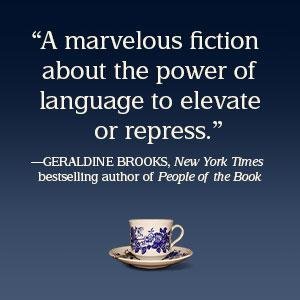 Geraldine Brooks says, "A marvelous fiction about the power of language to elevate or repress.”